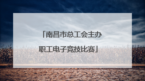 南昌市总工会主办职工电子竞技比赛