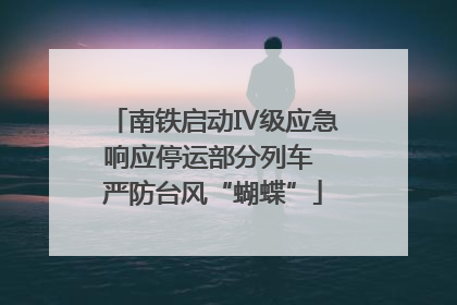 南铁启动Ⅳ级应急响应停运部分列车 严防台风“蝴蝶”