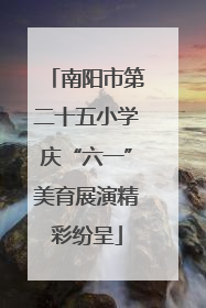 南阳市第二十五小学庆“六一”美育展演精彩纷呈