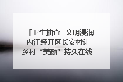 卫生抽查+文明浸润 内江经开区长安村让乡村“美颜”持久在线｜万千气象看四川