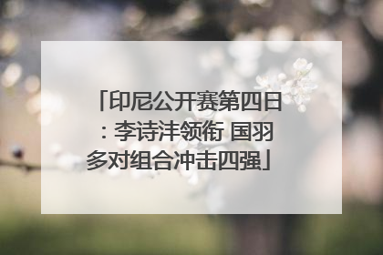 印尼公开赛第四日：李诗沣领衔 国羽多对组合冲击四强