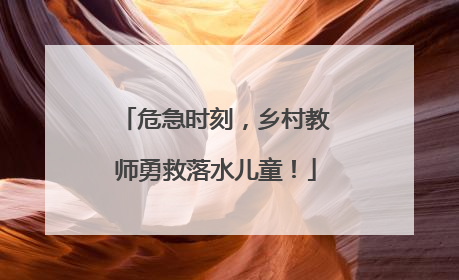 危急时刻，乡村教师勇救落水儿童！