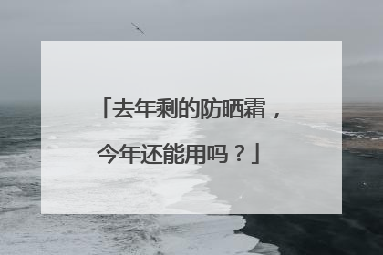 去年剩的防晒霜，今年还能用吗？