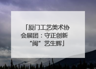 厦门工艺美术协会展团：守正创新 “闽”艺生辉