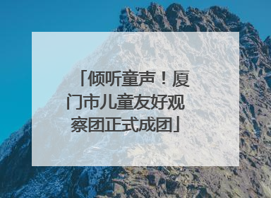 倾听童声！厦门市儿童友好观察团正式成团