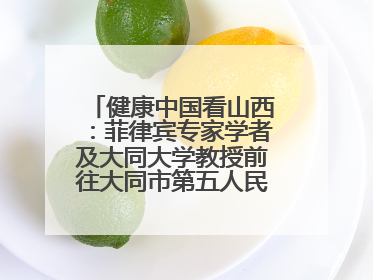 健康中国看山西：菲律宾专家学者及大同大学教授前往大同市第五人民医院参观交流