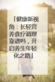 健康新视角：长轻营养食疗调理靠谱吗，开启养生年轻化之路