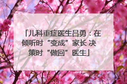 儿科重症医生吕勇：在倾听时“变成”家长 决策时“做回”医生