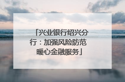 兴业银行绍兴分行：加强风险防范 暖心金融服务