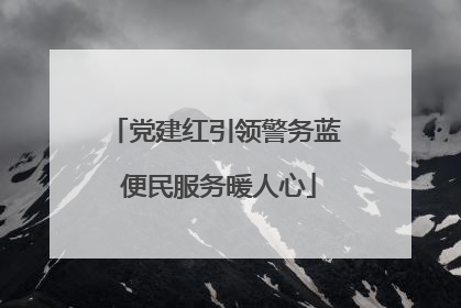 党建红引领警务蓝 便民服务暖人心