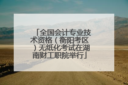 全国会计专业技术资格（衡阳考区）无纸化考试在湖南财工职院举行