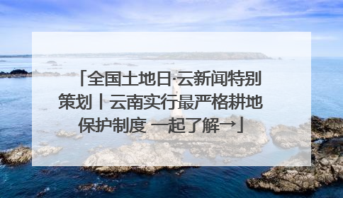 全国土地日·云新闻特别策划丨云南实行最严格耕地保护制度 一起了解→