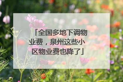 全国多地下调物业费，泉州这些小区物业费也降了
