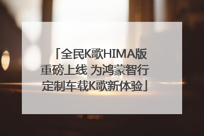 全民K歌HIMA版重磅上线 为鸿蒙智行定制车载K歌新体验
