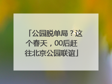 公园脱单局？这个春天，00后赶往北京公园联谊