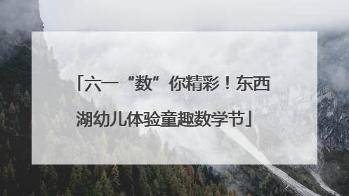 六一“数”你精彩！东西湖幼儿体验童趣数学节