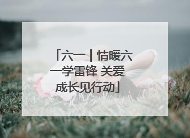 六一｜情暖六一学雷锋 关爱成长见行动