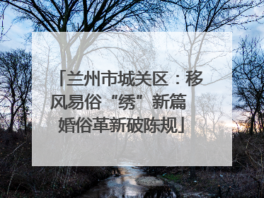 兰州市城关区：移风易俗“绣”新篇 婚俗革新破陈规