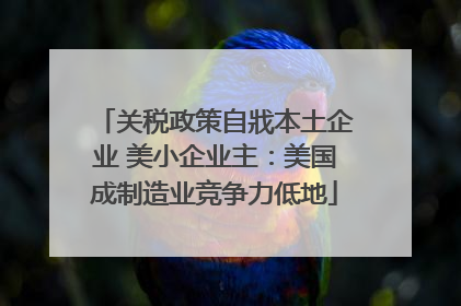 关税政策自戕本土企业 美小企业主：美国成制造业竞争力低地