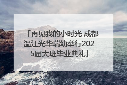 再见我的小时光 成都温江光华瑞幼举行2025届大班毕业典礼