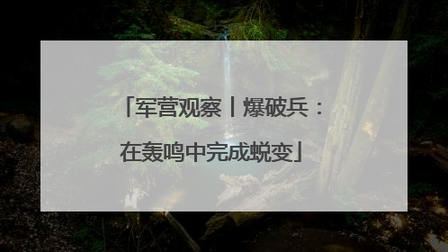 军营观察丨爆破兵：在轰鸣中完成蜕变