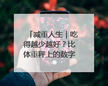 减重人生｜吃得越少越好？比体重秤上的数字，更有意义的是什么？