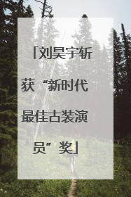 刘昊宇斩获“新时代最佳古装演员”奖