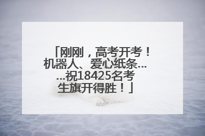 刚刚，高考开考！机器人、爱心纸条……祝18425名考生旗开得胜！