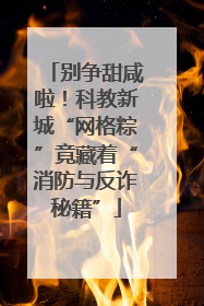别争甜咸啦！科教新城“网格粽”竟藏着“消防与反诈秘籍”