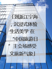 到浙江宁海，沉浸式体验生活美学 在“中国旅游日”主会场感受文旅新气象