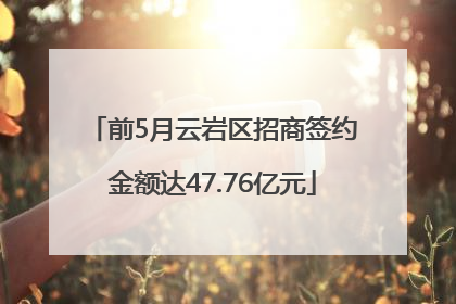 前5月云岩区招商签约金额达47.76亿元