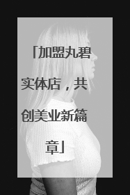 加盟丸碧实体店，共创美业新篇章