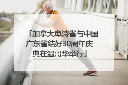 加拿大卑诗省与中国广东省结好30周年庆典在温哥华举行