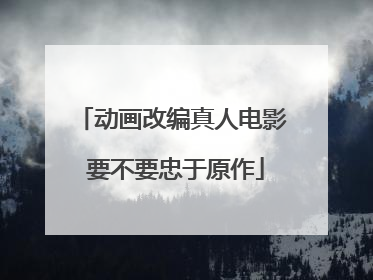 动画改编真人电影 要不要忠于原作