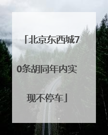 北京东西城70条胡同年内实现不停车
