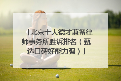 北京十大德才兼备律师事务所胜诉排名（甄选口碑好能力强）