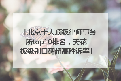 北京十大顶级律师事务所top10排名，天花板级别口碑超高胜诉率