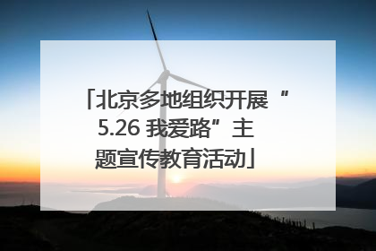 北京多地组织开展“5.26 我爱路”主题宣传教育活动