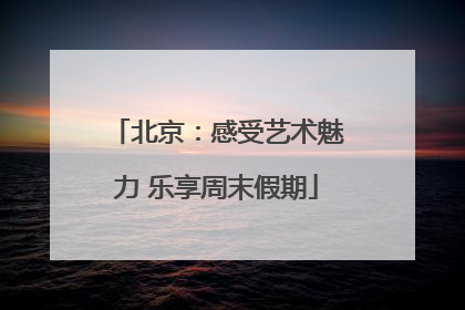 北京：感受艺术魅力 乐享周末假期