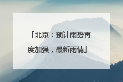 北京：预计雨势再度加强，最新雨情