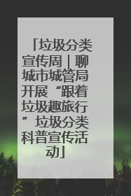 垃圾分类宣传周｜聊城市城管局开展“跟着垃圾趣旅行”垃圾分类科普宣传活动