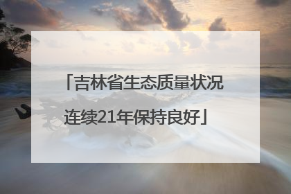 吉林省生态质量状况连续21年保持良好