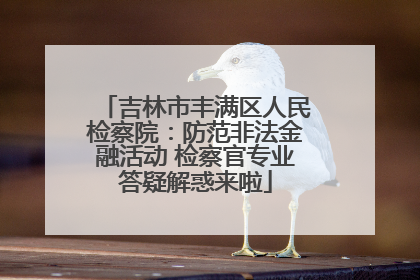 吉林市丰满区人民检察院：防范非法金融活动 检察官专业答疑解惑来啦