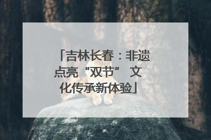 吉林长春：非遗点亮“双节” 文化传承新体验