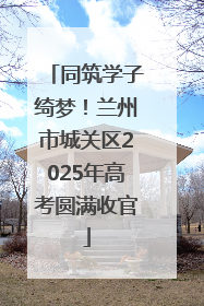 同筑学子绮梦！兰州市城关区2025年高考圆满收官