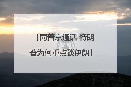同普京通话 特朗普为何重点谈伊朗