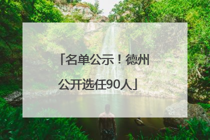 名单公示！德州公开选任90人