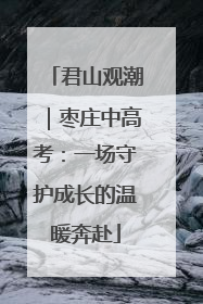 君山观潮｜枣庄中高考：一场守护成长的温暖奔赴