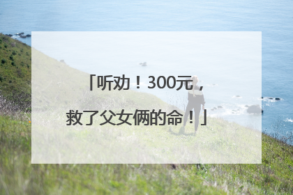 听劝！300元，救了父女俩的命！