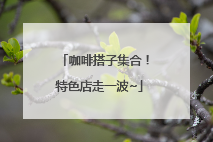 咖啡搭子集合！特色店走一波~
